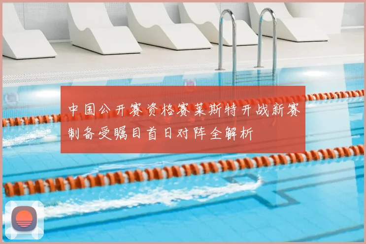 中国公开赛资格赛莱斯特开战新赛制备受瞩目首日对阵全解析