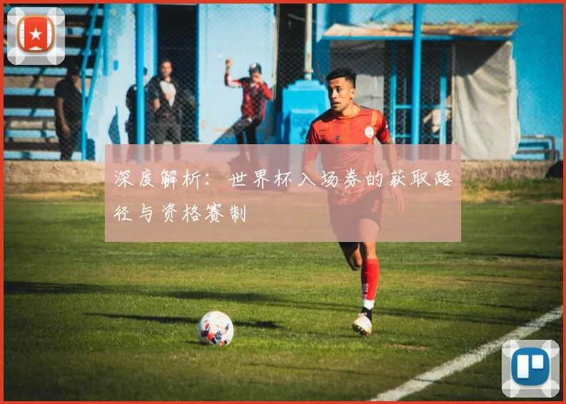 深度解析：世界杯入场券的获取路径与资格赛制