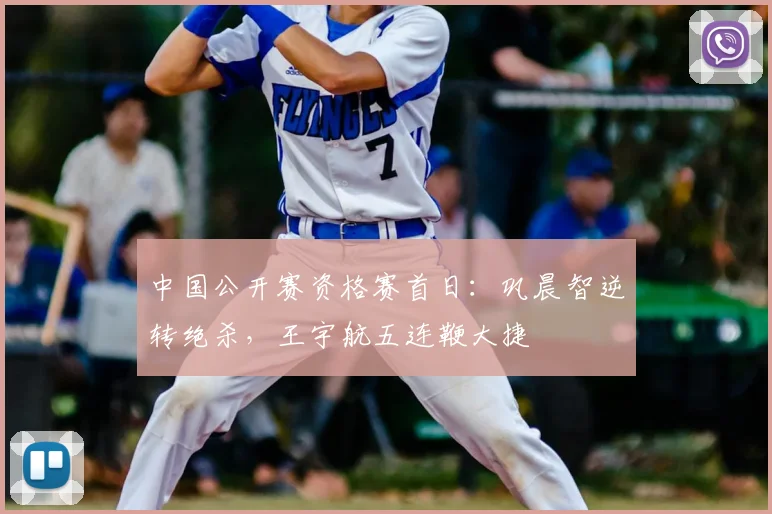 中国公开赛资格赛首日:巩晨智逆转绝杀,王宇航五连鞭大捷