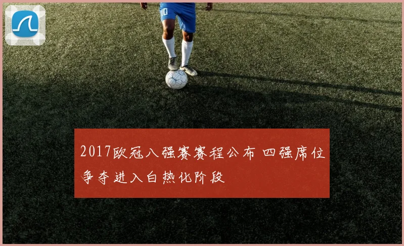 2017欧冠八强赛赛程公布 四强席位争夺进入白热化阶段